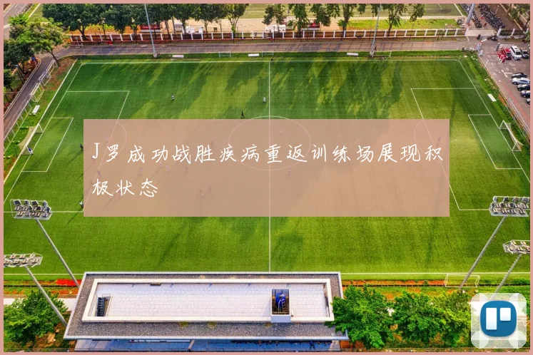 J罗成功战胜疾病重返训练场展现积极状态