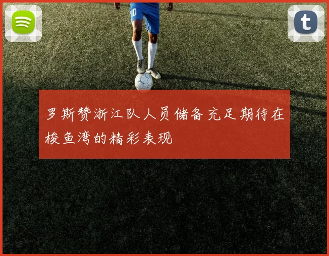 罗斯赞浙江队人员储备充足期待在梭鱼湾的精彩表现