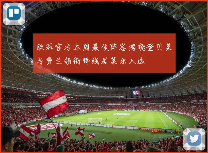 欧冠官方本周最佳阵容揭晓登贝莱与费兰领衔锋线居莱尔入选